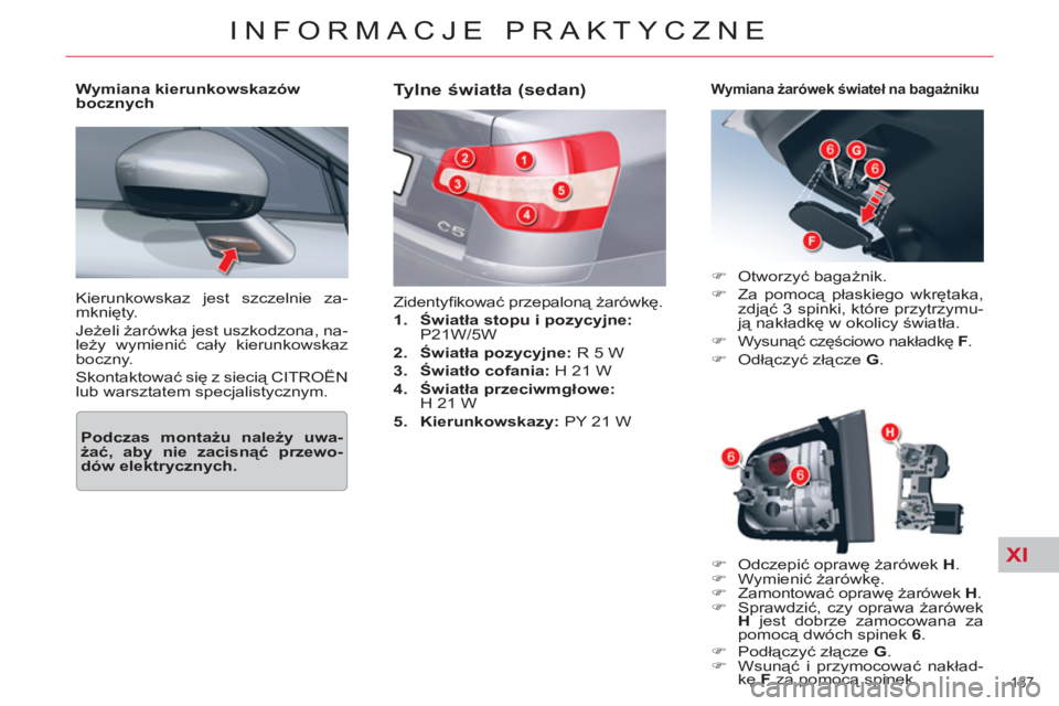 CITROEN C5 2012  Instrukcja obsługi (in Polish) XI
187 
INFORMACJE PRAKTYCZNE
  Kierunkowskaz jest szczelnie za-
mknięty. 
  Jeżeli żarówka jest uszkodzona, na-
leży wymienić cały kierunkowskaz 
boczny. 
  Skontaktować się z siecią CITRO