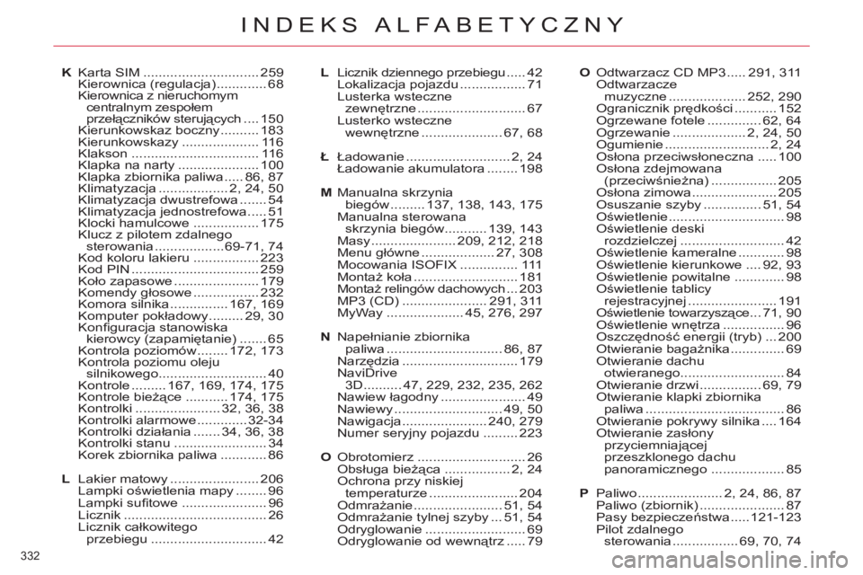 CITROEN C5 2012  Instrukcja obsługi (in Polish) 332 
INDEKS ALFABETYCZNY
K Karta SIM .............................. 259
 Kierownica (regulacja) ............. 68
  Kierownica z nieruchomym 
centralnym zespołem 
przełączników sterujących .... 15