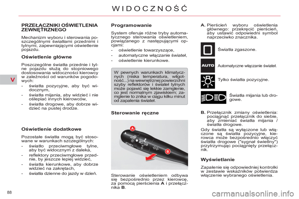 CITROEN C5 2012  Instrukcja obsługi (in Polish) V
88 
WIDOCZNOŚĆ
PRZEŁĄCZNIKI OŚWIETLENIA 
ZEWNĘTRZNEGO 
 
Mechanizm wyboru i sterowania po-
szczególnymi światłami przednimi i 
tylnymi, zapewniającymi oświetlenie 
pojazdu. 
   
Oświetle