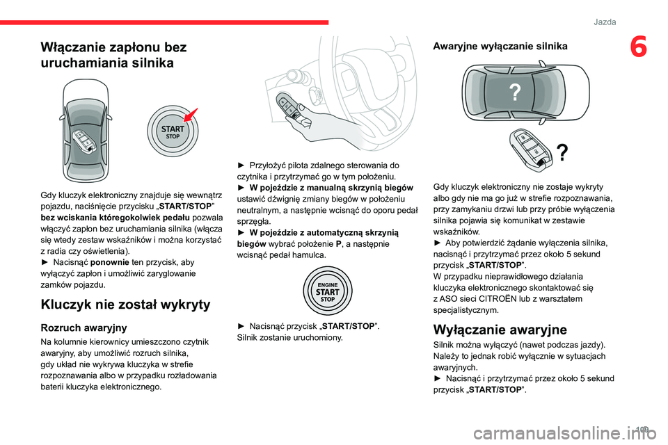 CITROEN C5 AIRCROSS 2022  Instrukcja obsługi (in Polish) 109
Jazda
6Włączanie zapłonu bez 
uruchamiania silnika
 
 
Gdy kluczyk elektroniczny znajduje się wewnątrz 
pojazdu, naciśnięcie przycisku „START/STOP” 
bez wciskania któregokolwiek pedał