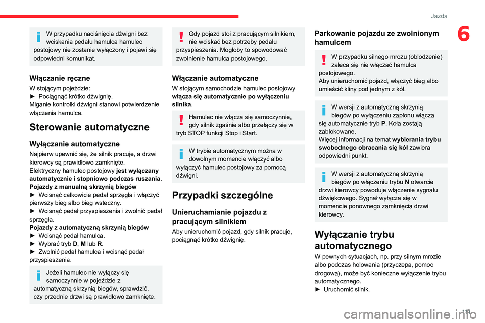 CITROEN C5 AIRCROSS 2022  Instrukcja obsługi (in Polish) 111
Jazda
6W przypadku naciśnięcia dźwigni bez 
wciskania pedału hamulca hamulec 
postojowy nie zostanie wyłączony i pojawi się 
odpowiedni komunikat.
Włączanie ręczne
W stojącym pojeździe