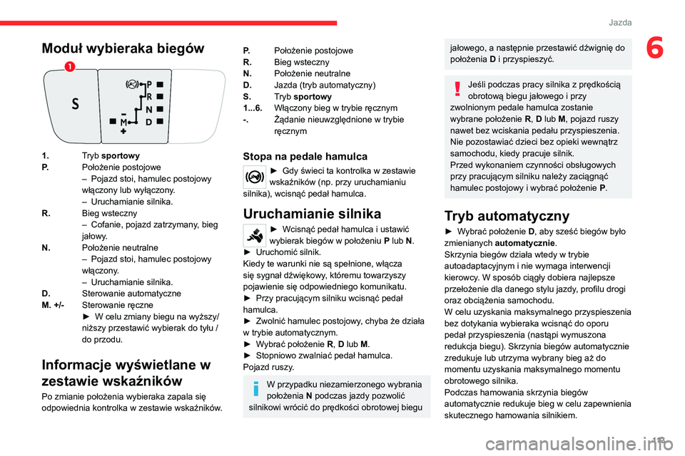 CITROEN C5 AIRCROSS 2022  Instrukcja obsługi (in Polish) 11 3
Jazda
6Moduł wybieraka biegów
1.Tryb sportowy
P. Położenie postojowe
–
 
Pojazd stoi, hamulec postojowy 
włączony lub wyłączony

.
–
 
Uruchamianie silnika.
R. Bieg wsteczny
–

 
Co