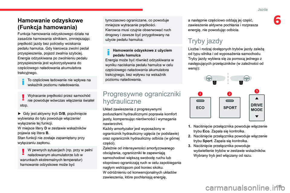 CITROEN C5 AIRCROSS 2022 Instrukcja obsługi (in Polish) 11 9
Jazda
6Hamowanie odzyskowe
(Funkcja hamowania)
Funkcja hamowania odzyskowego działa na
zasadzie hamowania silnikiem, zmniejszając
prędkość jazdy bez potrzeby wciskania
pedału hamulca. G CITROEN C5 AIRCROSS 2022 Instrukcja obsługi (in Polish) 11 9
Jazda
6Hamowanie odzyskowe
(Funkcja hamowania)
Funkcja hamowania odzyskowego działa na
zasadzie hamowania silnikiem, zmniejszając
prędkość jazdy bez potrzeby wciskania
pedału hamulca. G