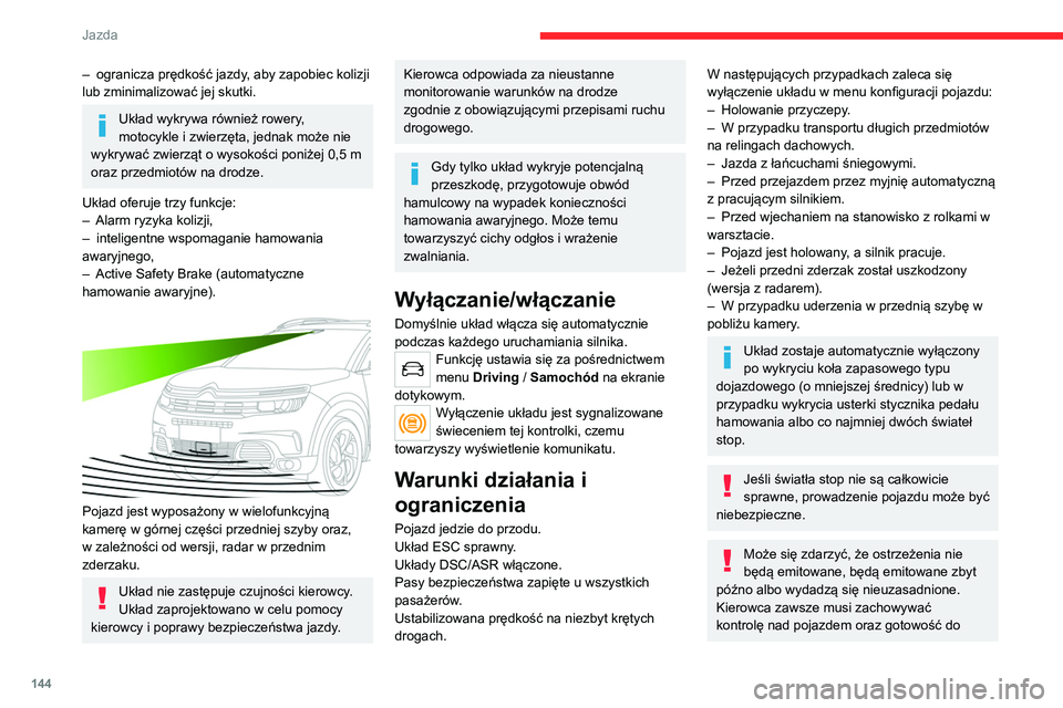 CITROEN C5 AIRCROSS 2022  Instrukcja obsługi (in Polish) 144
Jazda
– ogranicza prędkość jazdy, aby zapobiec kolizji 
lub zminimalizować jej skutki.
Układ wykrywa również rowery, 
motocykle i zwierzęta, jednak może nie 
wykrywać zwierząt o wysok