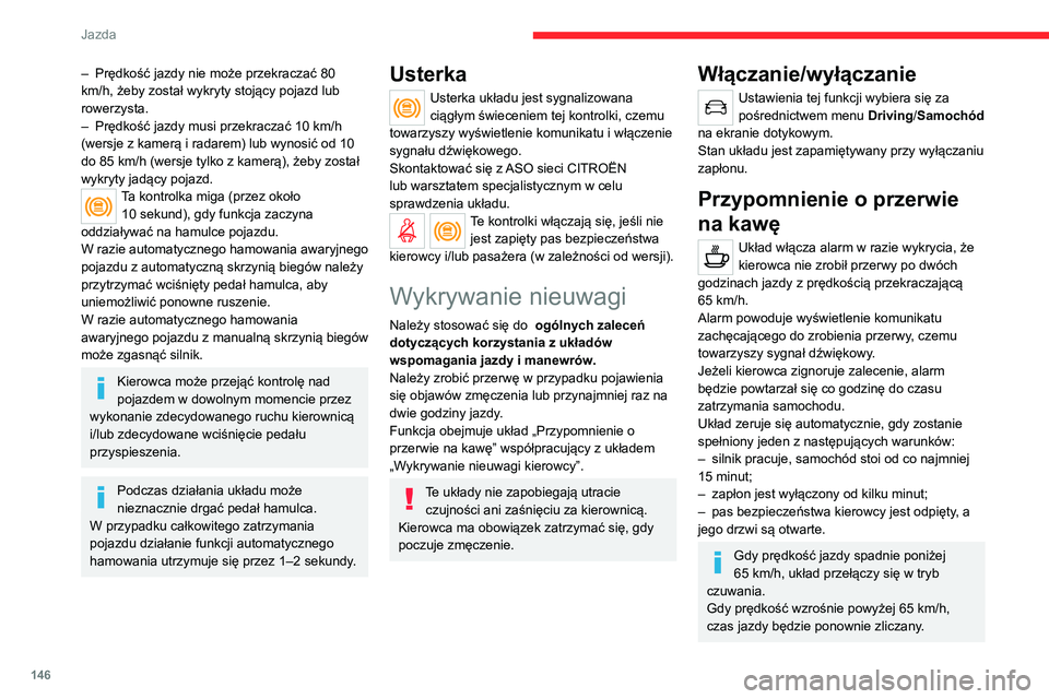 CITROEN C5 AIRCROSS 2022  Instrukcja obsługi (in Polish) 146
Jazda
– Prędkość jazdy nie może przekraczać 80 
km/h, żeby został wykryty stojący pojazd lub 
rowerzysta.
–
 
Prędkość jazdy musi przekraczać 10
   km/h 
(wersje z kamerą i radare