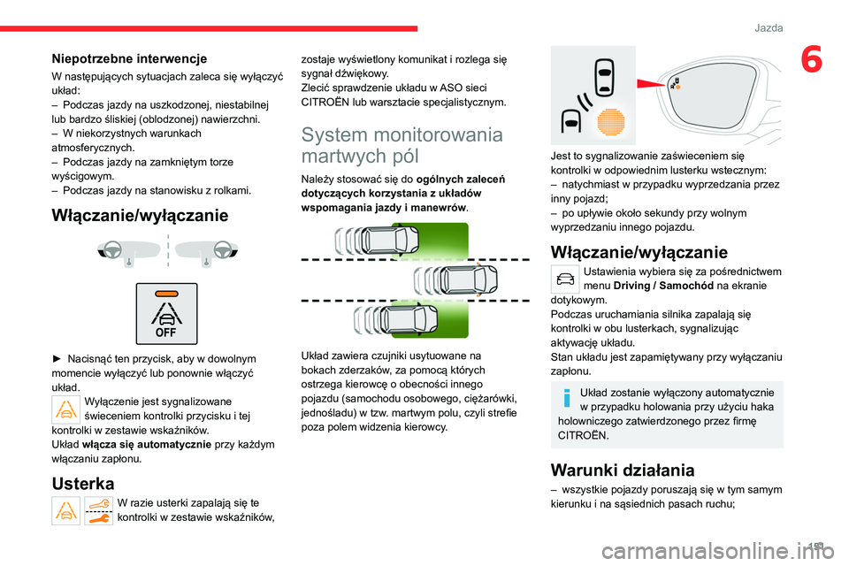 CITROEN C5 AIRCROSS 2022  Instrukcja obsługi (in Polish) 151
Jazda
6Niepotrzebne interwencje
W następujących sytuacjach zaleca się wyłączyć 
układ:
– 
Podczas jazdy na uszkodzonej, niestabilnej 
lub bardzo śliskiej (oblodzonej) nawierzchni.
–

 