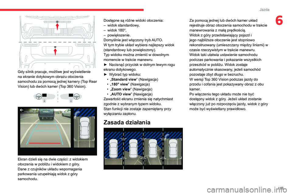 CITROEN C5 AIRCROSS 2022  Instrukcja obsługi (in Polish) 155
Jazda
6
 
Gdy silnik pracuje, możliwe jest wyświetlenie 
na ekranie dotykowym obrazu otoczenia 
samochodu za pomocą jednej kamery (Top Rear 
Vision) lub dwóch kamer (Top 360 Vision).
 
 
 
 
E