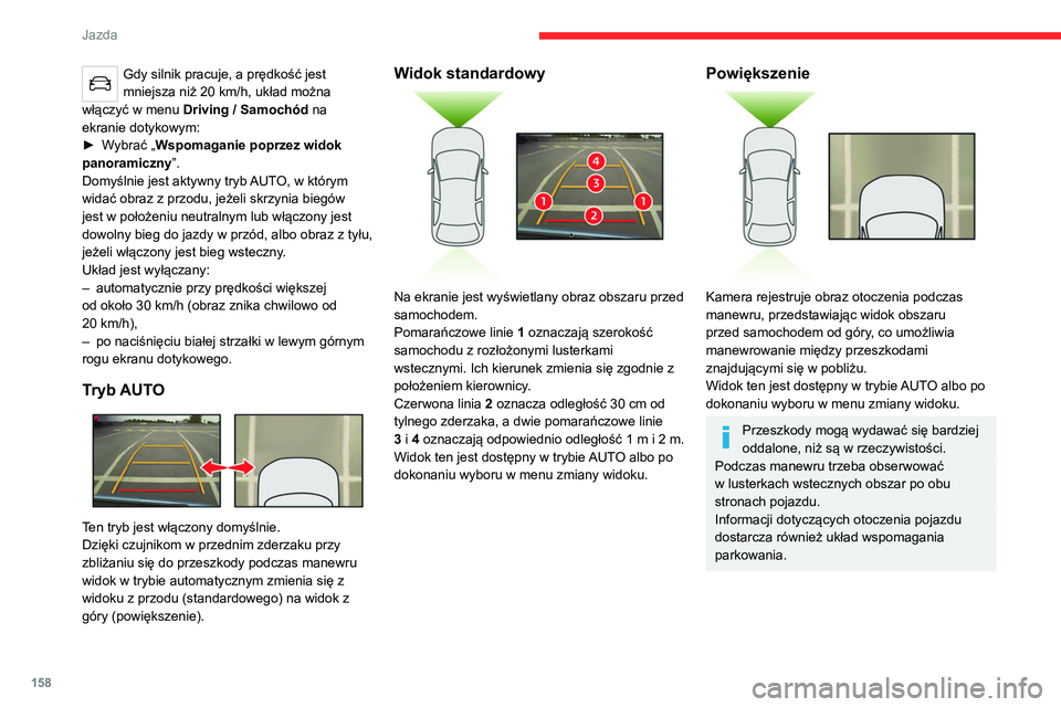 CITROEN C5 AIRCROSS 2022  Instrukcja obsługi (in Polish) 158
Jazda
Gdy silnik pracuje, a prędkość jest 
mniejsza niż 20  km/h, układ można 
włączyć w menu  Driving
  / Samochód na 
ekranie dotykowym:
►
 
W

ybrać „Wspomaganie poprzez widok 
p