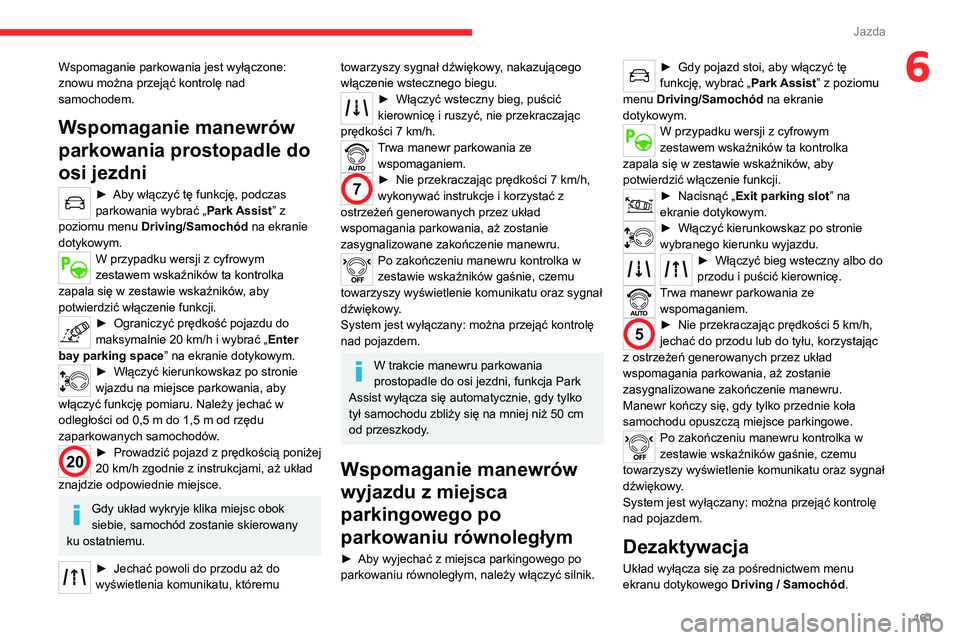 CITROEN C5 AIRCROSS 2022  Instrukcja obsługi (in Polish) 161
Jazda
6Wspomaganie parkowania jest wyłączone: 
znowu można przejąć kontrolę nad 
samochodem.
Wspomaganie manewrów 
parkowania prostopadle do 
osi jezdni
► Aby włączyć tę funkcję, pod