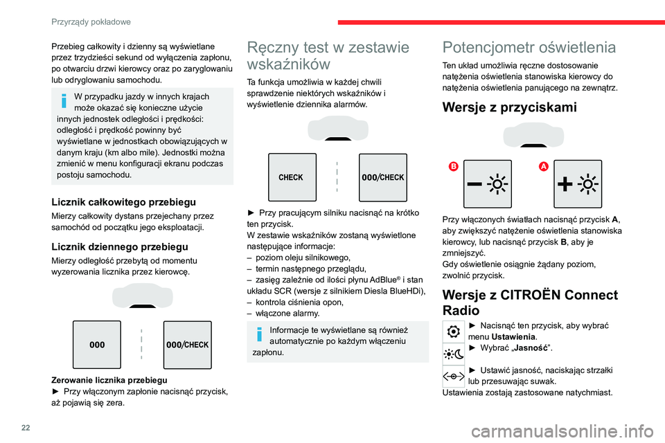 CITROEN C5 AIRCROSS 2022  Instrukcja obsługi (in Polish) 22
Przyrządy pokładowe
Przebieg całkowity i dzienny są wyświetlane 
przez trzydzieści sekund od wyłączenia zapłonu, 
po otwarciu drzwi kierowcy oraz po zaryglowaniu 
lub odryglowaniu samochod