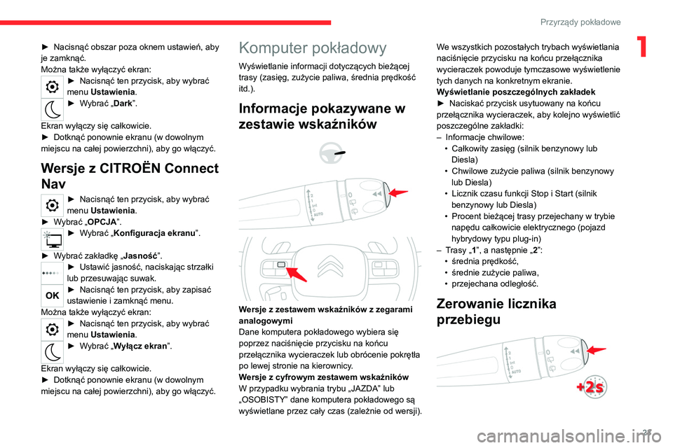 CITROEN C5 AIRCROSS 2022  Instrukcja obsługi (in Polish) 23
Przyrządy pokładowe
1► Nacisnąć obszar poza oknem ustawień, aby 
je zamknąć.
Można także wyłączyć ekran:
► Nacisnąć ten przycisk, aby wybrać 
menu  Ustawienia.
► Wybrać „Dar