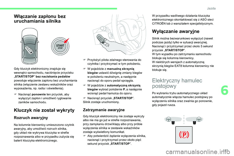 CITROEN C5 AIRCROSS 2020  Instrukcja obsługi (in Polish) 121
Włączanie zapłonu bez 
uruchamiania silnika
Gdy kluczyk elektroniczny znajduje się 
wewnątrz samochodu, naciśnięcie przycisku 
„START/STOP ” bez naciskania pedałów 
powoduje włączen