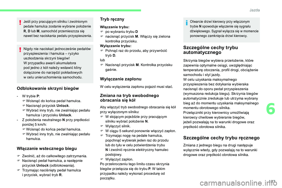 CITROEN C5 AIRCROSS 2020  Instrukcja obsługi (in Polish) 127
Jeśli przy pracującym silniku i zwolnionym 
p edale hamulca zostanie wybrane położenie 
R , D lub M , samochód przemieszcza się 
nawet bez naciskania pedału przyspieszenia.
Nigdy nie nacisk