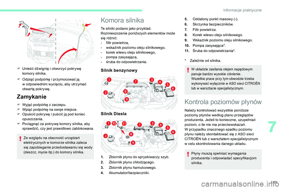 CITROEN C5 AIRCROSS 2020  Instrukcja obsługi (in Polish) 189
F Unieść dźwignię i  otworzyć pokrywę 
komory silnika.
F
 
O
 dpiąć podpórkę i   przymocować ją 
w
  odpowiednim wycięciu, aby utrzymać 
otwartą pokrywę.
Zamykanie
F Wyjąć podpó