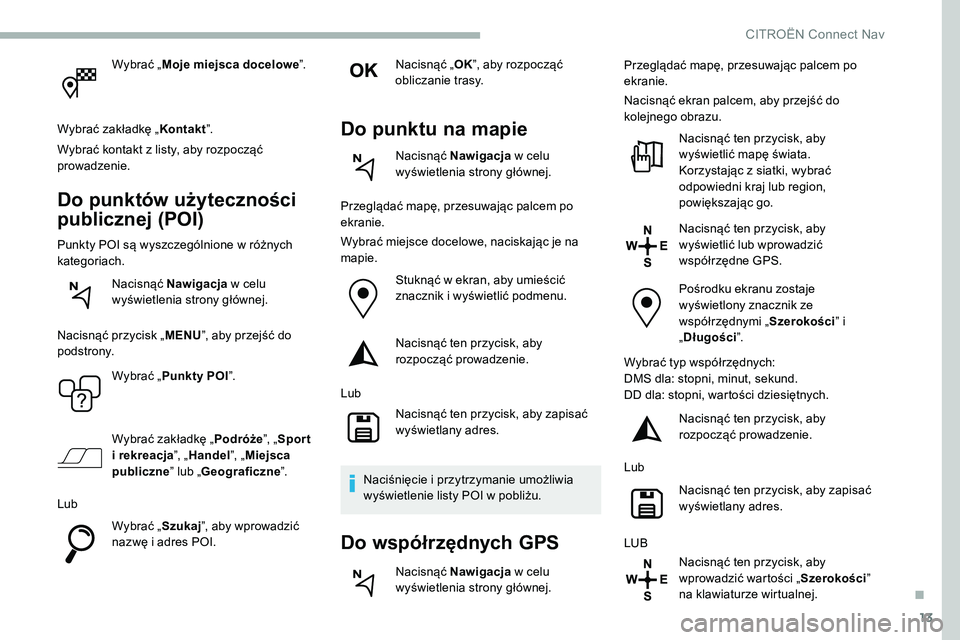 CITROEN C5 AIRCROSS 2020 Instrukcja obsługi (in Polish) 13
Wybrać „Moje miejsca docelowe ”.
Wybrać zakładkę „ Kontakt”.
Wybrać kontakt z
listy, aby rozpocząć
prowadzenie.
Do punktów użyteczności
publicznej (POI)
Punkty POI są wyszcze CITROEN C5 AIRCROSS 2020 Instrukcja obsługi (in Polish) 13
Wybrać „Moje miejsca docelowe ”.
Wybrać zakładkę „ Kontakt”.
Wybrać kontakt z
listy, aby rozpocząć
prowadzenie.
Do punktów użyteczności
publicznej (POI)
Punkty POI są wyszcze