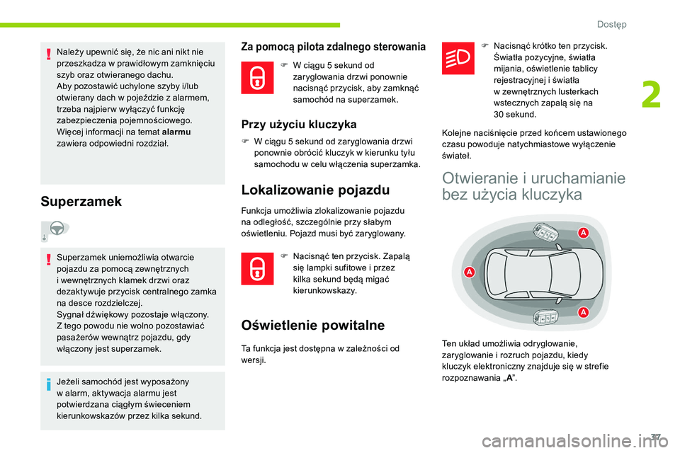 CITROEN C5 AIRCROSS 2020  Instrukcja obsługi (in Polish) 37
Należy upewnić się, że nic ani nikt nie 
przeszkadza w  prawidłowym zamknięciu 
szyb oraz otwieranego dachu.
Aby pozostawić uchylone szyby i/lub 
otwierany dach w
  pojeździe z   alarmem, 
