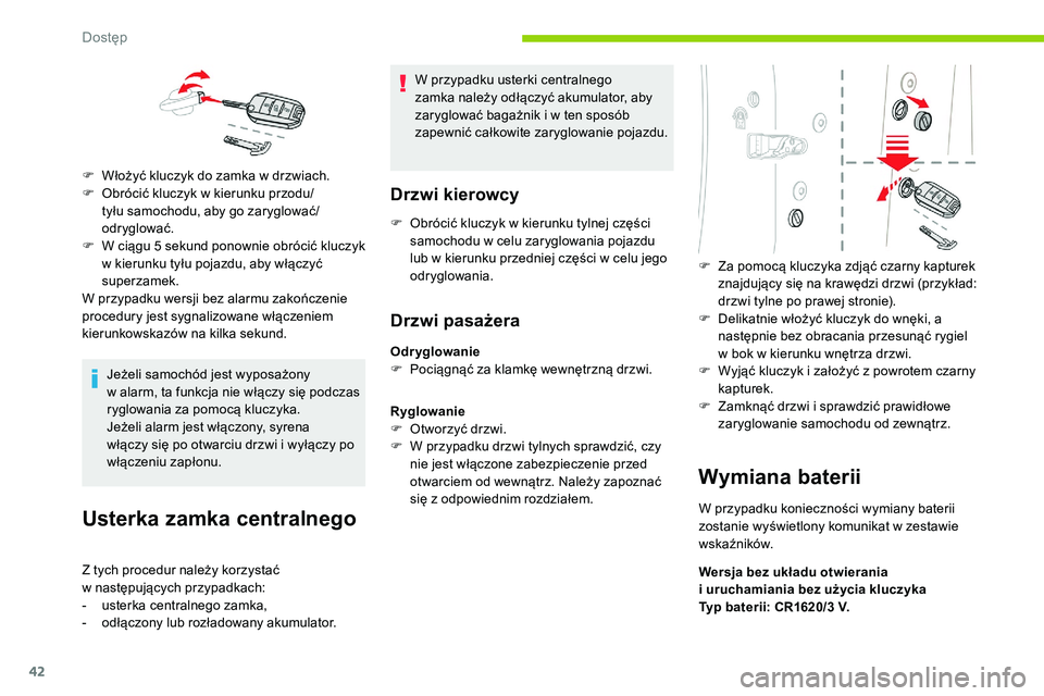 CITROEN C5 AIRCROSS 2020  Instrukcja obsługi (in Polish) 42
Jeżeli samochód jest wyposażony 
w  alarm, ta funkcja nie włączy się podczas 
ryglowania za pomocą kluczyka.
Jeżeli alarm jest włączony, syrena 
włączy się po otwarciu drzwi i
  wyłą