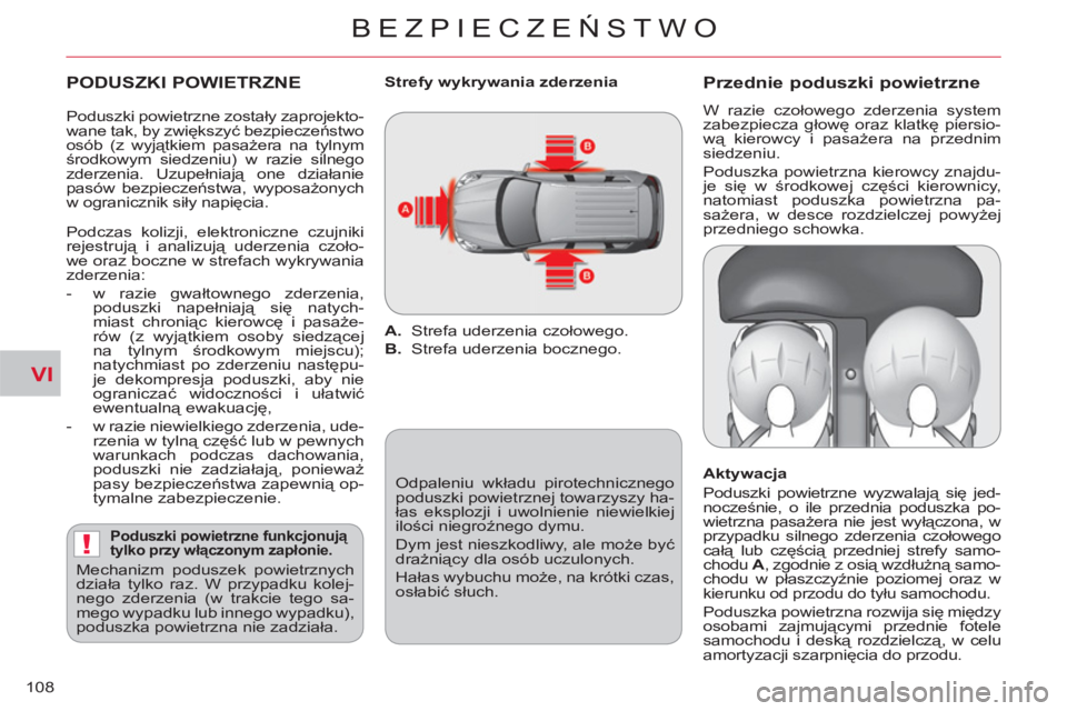 CITROEN C-CROSSER 2012  Instrukcja obsługi (in Polish) VI
!
BEZPIECZEŃSTWO
108
 
 
PODUSZKI POWIETRZNE
 
 
Poduszki powietrzne funkcjonują 
tylko przy włączonym zapłonie. 
 
Mechanizm poduszek powietrznych 
działa tylko raz. W przypadku kolej-
nego 
