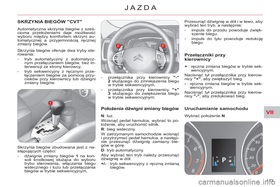 CITROEN C-CROSSER 2012  Instrukcja obsługi (in Polish) VII
JAZDA
113 
   
Położenia dźwigni zmiany biegów 
 
 
N 
: luz. 
  Wcisnąć pedał hamulca, wybrać to po-
łożenie, aby uruchomić silnik .
   
R 
: bieg wsteczny. 
  W zatrzymanym samochodzi