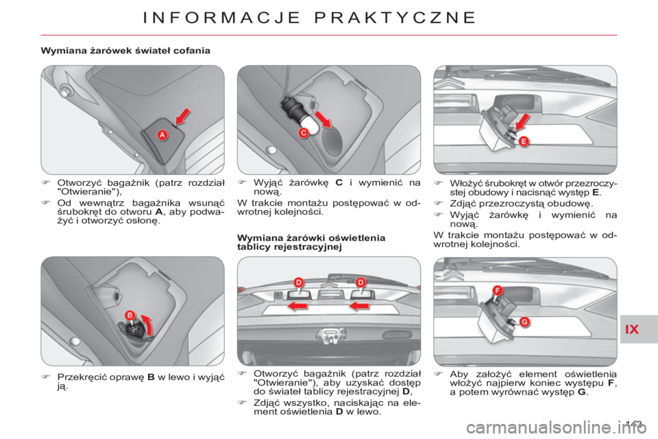 CITROEN C-CROSSER 2012  Instrukcja obsługi (in Polish) IX
INFORMACJE PRAKTYCZNE
143     
Wymiana żarówek świateł cofania 
   
 
�) 
 Otworzyć bagażnik (patrz rozdział 
"Otwieranie"), 
   
�) 
 Od  wewnątrz bagażnika wsunąć 
śrubokręt do otwor