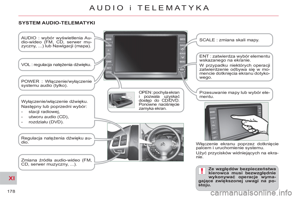 CITROEN C-CROSSER 2012  Instrukcja obsługi (in Polish) XI
!
178
AUDIO i TELEMATYKA
   
AUDIO : wybór wyświetlenia Au-
dio-wideo (FM, CD, serwer mu-
zyczny, ...) lub Nawigacji (mapa).  
   
VOL : regulacja natężenia dźwięku.  
 
 
OPEN : pochyla ekra