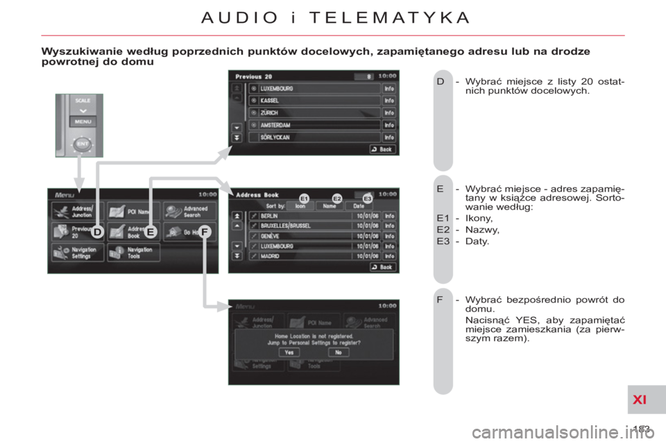 CITROEN C-CROSSER 2012 Instrukcja obsługi (in Polish) XI
183
AUDIO i TELEMATYKA
Wyszukiwanie według poprzednich punktów docelowych, zapamiętanego adresu lub na drodzepowrotnej do domu
E - Wybrać miejsce - adres zapamię-
tany w książce adre CITROEN C-CROSSER 2012 Instrukcja obsługi (in Polish) XI
183
AUDIO i TELEMATYKA
Wyszukiwanie według poprzednich punktów docelowych, zapamiętanego adresu lub na drodzepowrotnej do domu
E - Wybrać miejsce - adres zapamię-
tany w książce adre