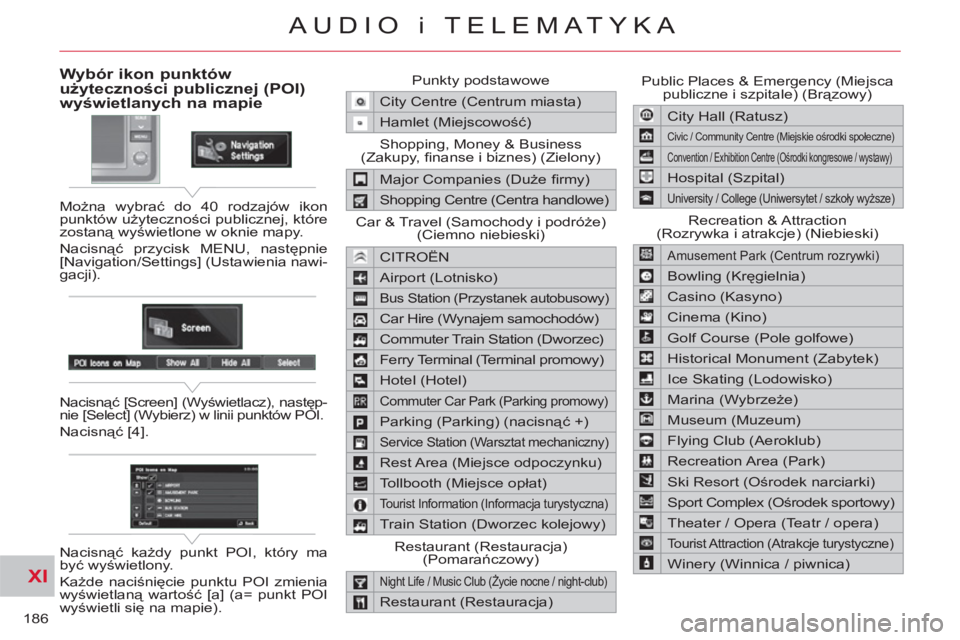 CITROEN C-CROSSER 2012  Instrukcja obsługi (in Polish) XI
186
AUDIO i TELEMATYKA
Wybór ikon punktów użyteczności publicznej (POI)wyświetlanych na mapie
 
Można wybrać do 40 rodzajów ikon 
punktów użyteczności publicznej, które 
zostaną wyświ