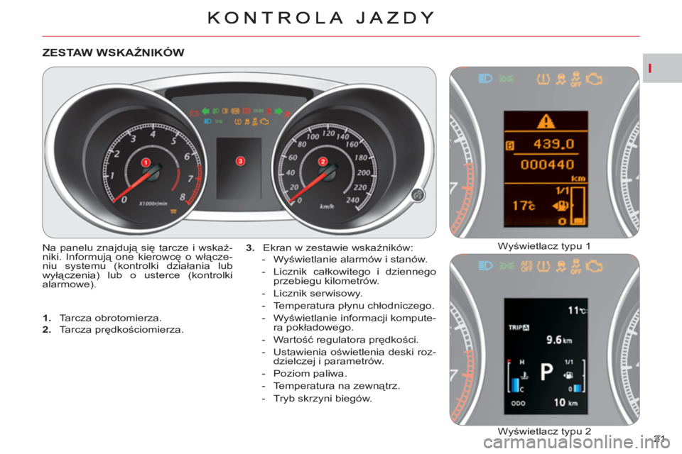 CITROEN C-CROSSER 2012  Instrukcja obsługi (in Polish) I
21 
   
 
 
 
 
 
 
 
 
 
 
 
ZESTAW WSKAŹNIKÓW
 
Na panelu znajdują się tarcze i wskaź-
niki. Informują one kierowcę o włącze-
niu systemu (kontrolki działania lub 
wyłączenia) lub o us