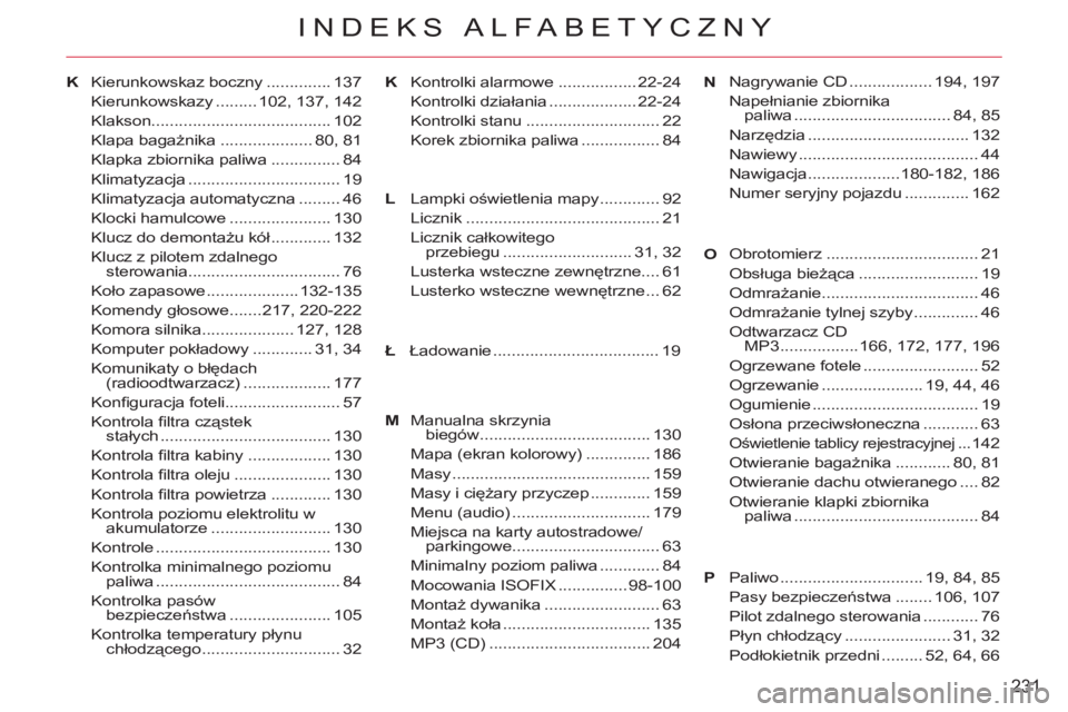 CITROEN C-CROSSER 2012  Instrukcja obsługi (in Polish) 231
INDEKS ALFABETYCZNY
Ł Kierunkowskaz boczny .............. 137
Kierunkowskazy ......... 102,  137,  142
Klakson....................................... 102
Klapa bagażnika .................... 80,