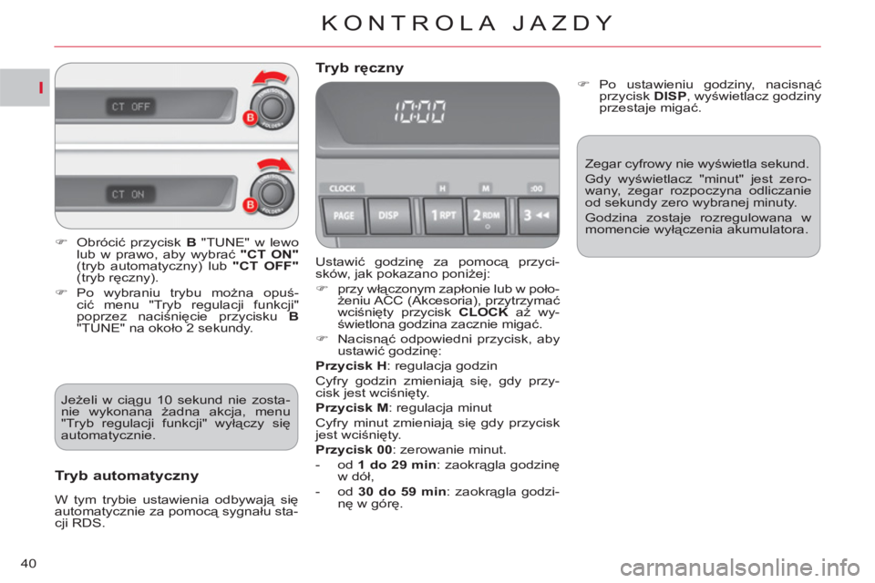 CITROEN C-CROSSER 2012  Instrukcja obsługi (in Polish) I
KONTROLA JAZDY
40
  Ustawić godzinę za pomocą przyci-
sków, jak pokazano poniżej: 
   
 
�) 
 przy włączonym zapłonie lub w poło-
żeniu ACC (Akcesoria), przytrzymać 
wciśnięty przycisk 