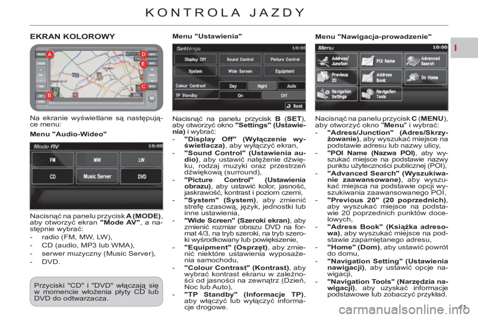 CITROEN C-CROSSER 2012  Instrukcja obsługi (in Polish) I
KONTROLA JAZDY
41 
EKRAN KOLOROWY 
   
Na ekranie wyświetlane są następują-
ce menu:   Nacisnąć na panelu przycisk  B 
 ( SET 
), 
aby otworzyć okno  "Settings" ( 
 
Ustawie-
nia) 
 i wybrać