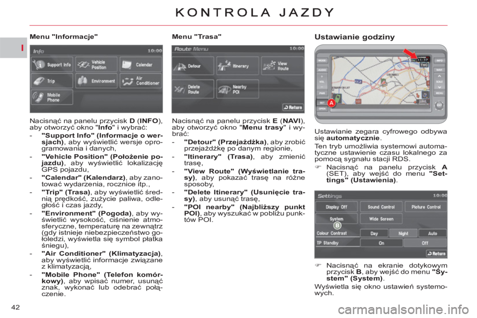 CITROEN C-CROSSER 2012  Instrukcja obsługi (in Polish) I
42
Ustawianie godziny
  Ustawianie zegara cyfrowego odbywa 
się  automatycznie 
. 
  Ten tryb umożliwia systemowi automa-
tyczne ustawienie czasu lokalnego za 
pomocą sygnału stacji RDS. 
   
 
