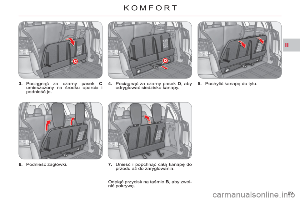 CITROEN C-CROSSER 2012  Instrukcja obsługi (in Polish) II
KOMFORT
59     
3. 
 Pociągnąć za czarny pasek  C 
 
umieszczony na środku oparcia i 
podnieść je.    
4. 
 Pociągnąć za czarny pasek  D 
, aby 
odryglować siedzisko kanapy.    
5. 
 Poch