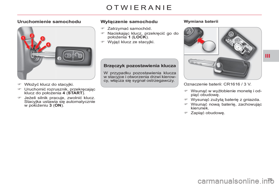 CITROEN C-CROSSER 2012  Instrukcja obsługi (in Polish) III
OTWIERANIE
75 
Uruchomienie samochodu 
   
 
�) 
 Włożyć klucz do stacyjki. 
   
�) 
 Uruchomić rozrusznik, przekręcając 
klucz do położenia  4 
 ( START 
). 
   
�) 
 Jeżeli silnik pracu