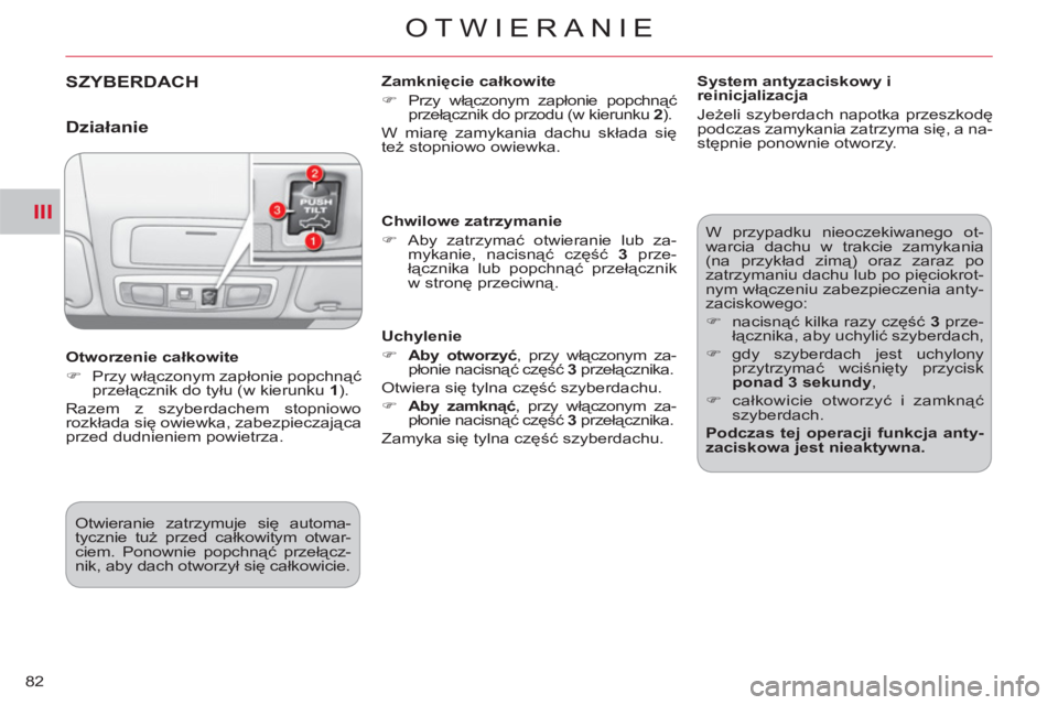 CITROEN C-CROSSER 2012  Instrukcja obsługi (in Polish) III
OTWIERANIE
82
SZYBERDACH   
Zamknięcie całkowite 
   
 
�) 
 Przy włączonym zapłonie popchnąć 
przełącznik do przodu (w kierunku 2).  
  W miarę zamykania dachu składa się 
też stopni