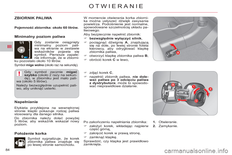 CITROEN C-CROSSER 2012  Instrukcja obsługi (in Polish) III
!
OTWIERANIE
84
ZBIORNIK PALIWA   W momencie otwierania korka zbiorni-
ka można usłyszeć dźwięk zasysania 
powietrza. Podciśnienie jest normalne, 
spowodowane szczelnością układu pa-
liwo