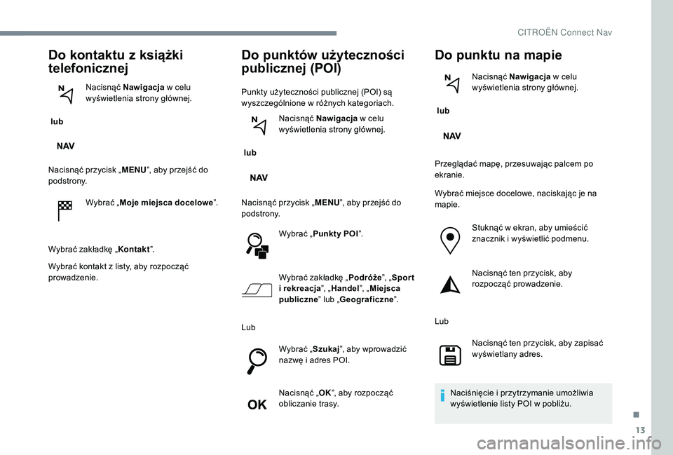 CITROEN C-ELYSÉE 2018 Instrukcja obsługi (in Polish) 13
Do kontaktu z książki
telefonicznej
lub Nacisnąć Nawigacja
w celu
wyświetlenia strony głównej.
Nacisnąć przycisk „ MENU”, aby przejść do
podstrony.
Wybrać „Moje miejsca do CITROEN C-ELYSÉE 2018 Instrukcja obsługi (in Polish) 13
Do kontaktu z książki
telefonicznej
lub Nacisnąć Nawigacja
w celu
wyświetlenia strony głównej.
Nacisnąć przycisk „ MENU”, aby przejść do
podstrony.
Wybrać „Moje miejsca do