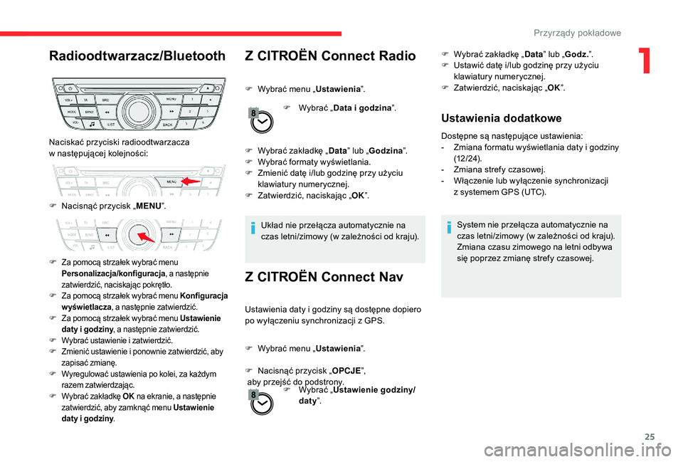 CITROEN C-ELYSÉE 2018  Instrukcja obsługi (in Polish) 25
Radioodtwarzacz/BluetoothZ CITROËN Connect Radio
F Wybrać menu „Ustawienia”.
F  
W
 ybrać „Data i godzina ”.
F
 
W
 ybrać zakładkę „ Data” lub „ Godzina ”.
F
 
W
 ybrać forma