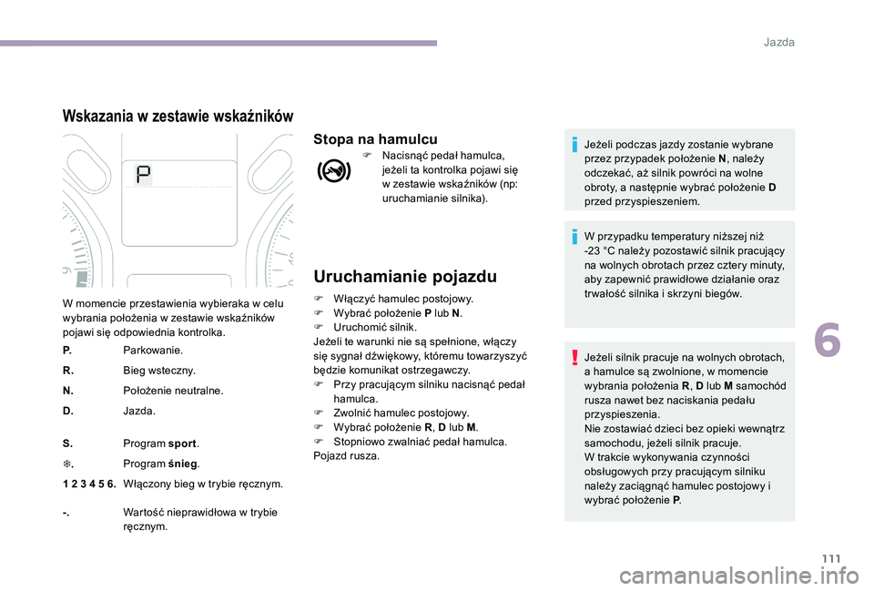 CITROEN C-ELYSÉE 2017  Instrukcja obsługi (in Polish) 111
Uruchamianie pojazdu
F Włączyć hamulec postojowy.
F W ybrać położenie P lub N .
F
 
U
 ruchomić silnik.
Jeżeli te warunki nie są spełnione, włączy 
się sygnał dźwiękowy, któremu t