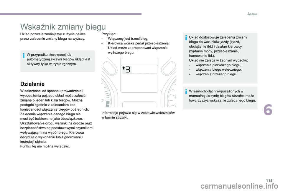 CITROEN C-ELYSÉE 2017  Instrukcja obsługi (in Polish) 115
Wskaźnik zmiany biegu
Układ pozwala zmniejszyć zużycie paliwa 
przez zalecenie zmiany biegu na wyższy.W przypadku sterowanej lub 
automatycznej skrzyni biegów układ jest 
aktywny tylko w tr