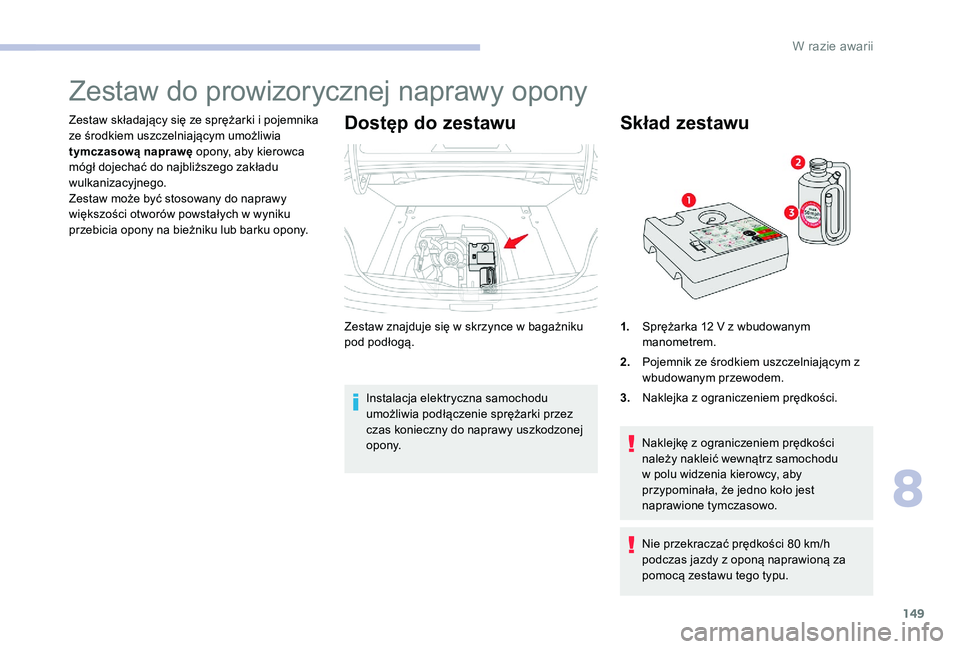 CITROEN C-ELYSÉE 2017 Instrukcja obsługi (in Polish) 149
Zestaw do prowizorycznej naprawy opony
Zestaw składający się ze sprężarki i pojemnika
ze środkiem uszczelniającym umożliwia
tymczasową naprawę opony, aby kierowca
mógł dojechać do CITROEN C-ELYSÉE 2017 Instrukcja obsługi (in Polish) 149
Zestaw do prowizorycznej naprawy opony
Zestaw składający się ze sprężarki i pojemnika
ze środkiem uszczelniającym umożliwia
tymczasową naprawę opony, aby kierowca
mógł dojechać do