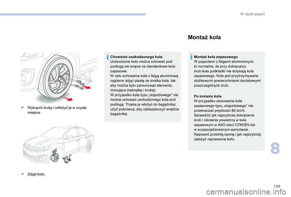 CITROEN C-ELYSÉE 2017  Instrukcja obsługi (in Polish) 159
F Wykręcić śruby i odłożyć je w czyste miejsce.
F
 
Z
 djąć koło. Chowanie uszkodzonego koła
Uszkodzone koło można schować pod 
podłogą we wnęce na standardowe koło 
zapasowe.
W c