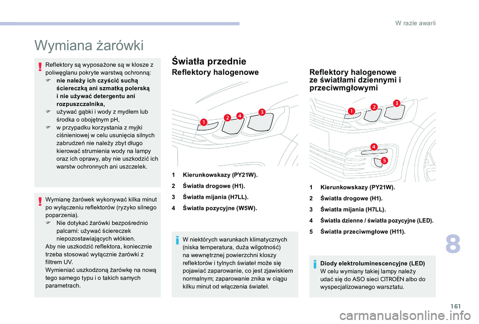 CITROEN C-ELYSÉE 2017  Instrukcja obsługi (in Polish) 161
Wymiana żarówki
Reflektory są wyposażone są w klosze z 
poliwęglanu pokryte warstwą ochronną:
F 
n
 ie należy ich czyścić suchą 
ściereczką ani szmatką polerską 
i nie używać det