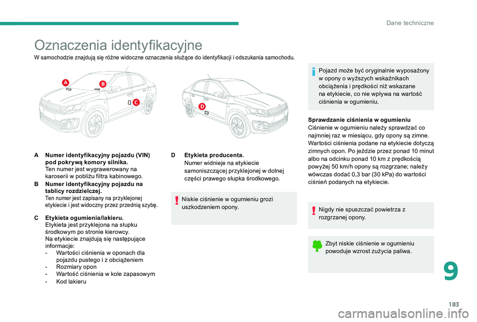 CITROEN C-ELYSÉE 2017  Instrukcja obsługi (in Polish) 183
Oznaczenia identyfikacyjne
Pojazd może być oryginalnie wyposażony 
w opony o wyższych wskaźnikach 
obciążenia i prędkości niż wskazane 
na etykiecie, co nie wpływa na wartość 
ciśnie