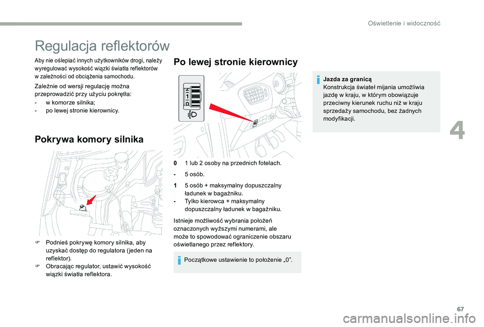 CITROEN C-ELYSÉE 2017 Instrukcja obsługi (in Polish) 67
Regulacja reflektorów
Aby nie oślepiać innych użytkowników drogi, należy
wyregulować wysokość wiązki światła reflektorów
w zależności od obciążenia samochodu.
Zależnie od wersji CITROEN C-ELYSÉE 2017 Instrukcja obsługi (in Polish) 67
Regulacja reflektorów
Aby nie oślepiać innych użytkowników drogi, należy
wyregulować wysokość wiązki światła reflektorów
w zależności od obciążenia samochodu.
Zależnie od wersji