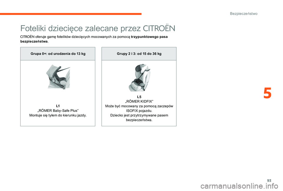 CITROEN C-ELYSÉE 2017 Instrukcja obsługi (in Polish) 93
Foteliki dziecięce zalecane przez CITROËN
CITROËN oferuje gamę fotelików dziecięcych mocowanych za pomocą trzypunktowego pasa
bezpieczeństwa .
Grupa 0+: od urodzenia do 13 kg
L1
„RÖMER CITROEN C-ELYSÉE 2017 Instrukcja obsługi (in Polish) 93
Foteliki dziecięce zalecane przez CITROËN
CITROËN oferuje gamę fotelików dziecięcych mocowanych za pomocą trzypunktowego pasa
bezpieczeństwa .
Grupa 0+: od urodzenia do 13 kg
L1
„RÖMER