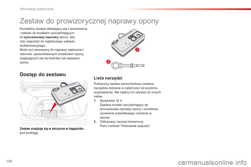 CITROEN C-ELYSÉE 2014  Instrukcja obsługi (in Polish) 120
Informacje praktyczne
pod podłogą. Kompletny zestaw składający się z kompresora 
i wkładu ze środkiem uszczelniającym
do tymczasowej naprawy 
 opony, abymóc dojechać do najbliższego zak