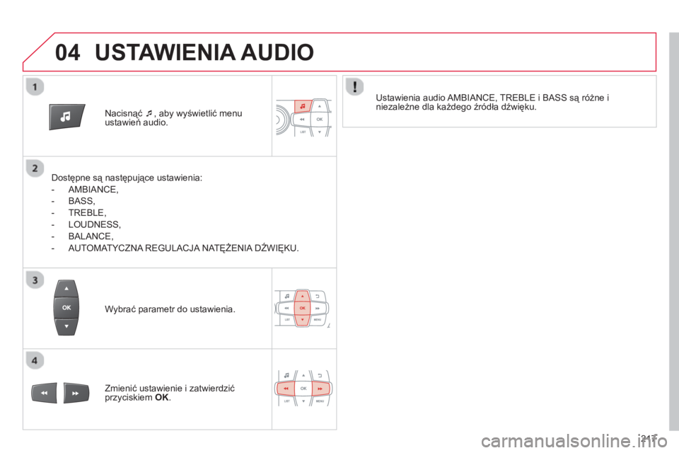 CITROEN C-ELYSÉE 2014  Instrukcja obsługi (in Polish) 04
217
Nacisnąć  �‘ 
, aby wyświetlić menu ustawień audio.  
   
Dostępne są następujące ustawienia: 
   
 
-  AMBIAN
CE,
   
-  BA
SS,
   
-  TREBLE, 
   
-  L
OUDNESS, 
   
-  BALANCE
,
 