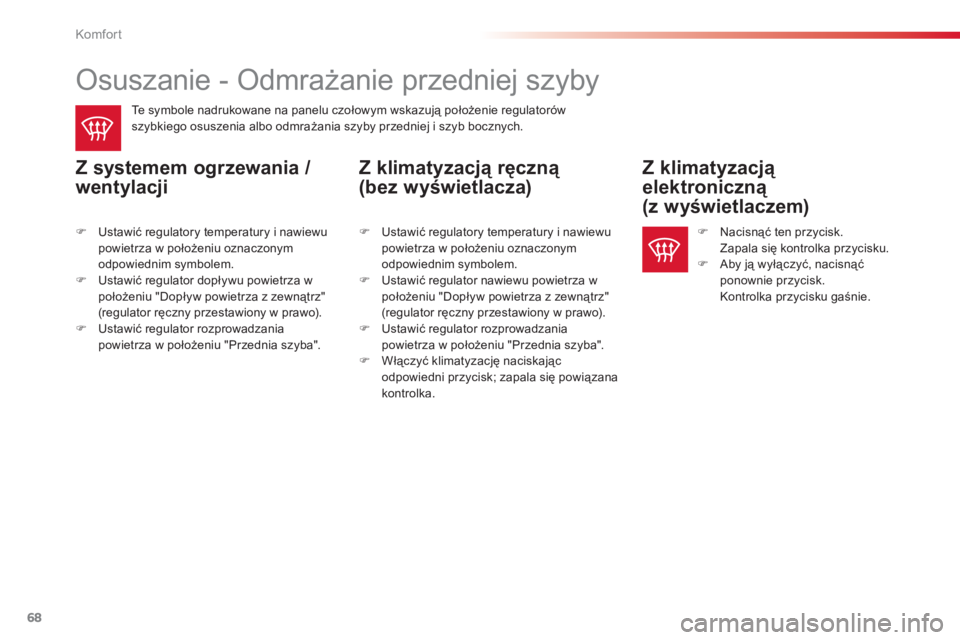 CITROEN C-ELYSÉE 2014  Instrukcja obsługi (in Polish) 68
Komfor t
   
 
 
 
 
 
Osuszanie - Odmrażanie przedniej szyby 
 
 
Te symbole nadrukowane na panelu czołowym wskazują położenie regulatorówszybkiego osuszenia albo odmrażania szyby przedniej