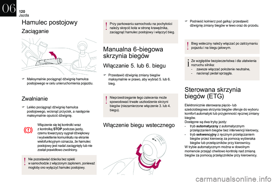 CITROEN DS3 CABRIO 2018  Instrukcja obsługi (in Polish) 120
Hamulec postojowy
Zaciąganie
Zwalnianie
F Lekko pociągnąć dźwignię hamulca postojowego, wcisnąć przycisk, a   następnie 
maksymalnie opuścić dźwignię.
Włączenie się tej kontrolki w